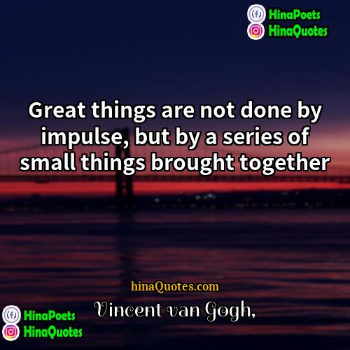 Vincent Van Gogh Quotes | Great things are not done by impulse,